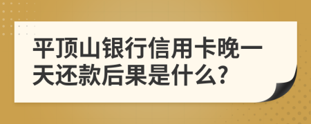 平顶山银行信用卡晚一天还款后果是什么?