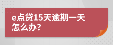 e点贷15天逾期一天怎么办？
