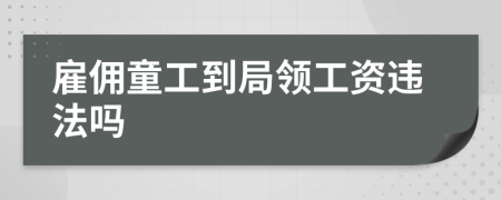 雇佣童工到局领工资违法吗