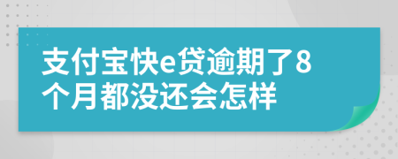 支付宝快e贷逾期了8个月都没还会怎样