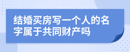 结婚买房写一个人的名字属于共同财产吗