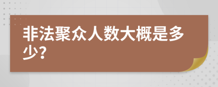 非法聚众人数大概是多少？