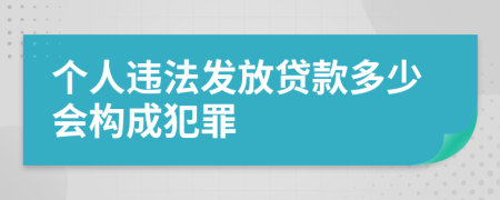 个人违法发放贷款多少会构成犯罪