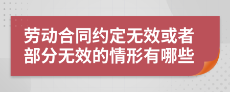劳动合同约定无效或者部分无效的情形有哪些