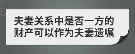 夫妻关系中是否一方的财产可以作为夫妻遗嘱