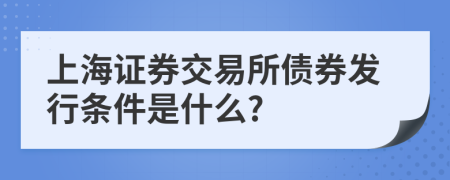 上海证券交易所债券发行条件是什么?