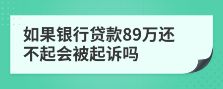 如果银行贷款89万还不起会被起诉吗