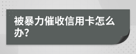 被暴力催收信用卡怎么办？