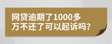 网贷逾期了1000多万不还了可以起诉吗？