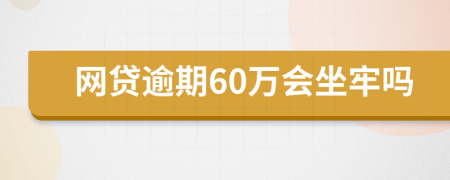 网贷逾期60万会坐牢吗