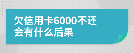 欠信用卡6000不还会有什么后果