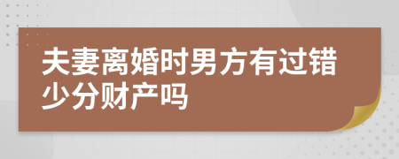 夫妻离婚时男方有过错少分财产吗