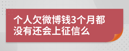 个人欠微博钱3个月都没有还会上征信么