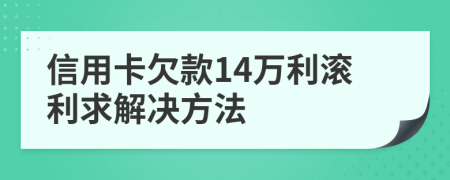 信用卡欠款14万利滚利求解决方法