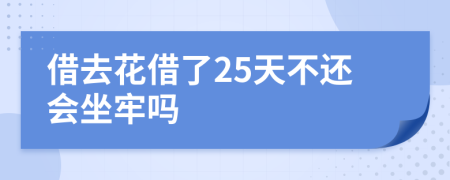 借去花借了25天不还会坐牢吗