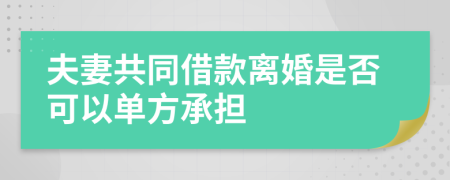 夫妻共同借款离婚是否可以单方承担