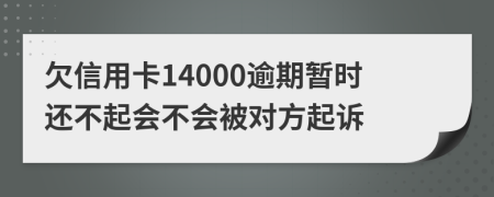 欠信用卡14000逾期暂时还不起会不会被对方起诉