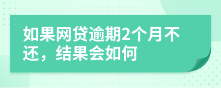 如果网贷逾期2个月不还，结果会如何