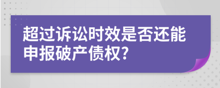 超过诉讼时效是否还能申报破产债权?