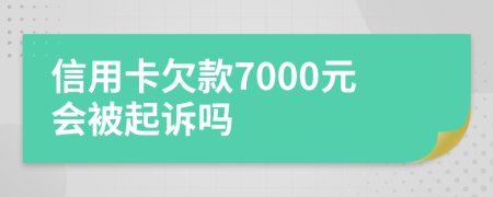 信用卡欠款7000元会被起诉吗