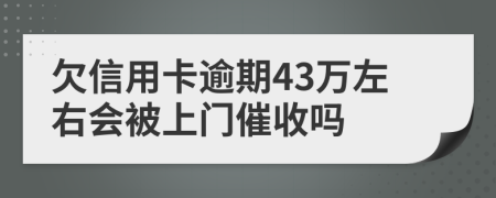 欠信用卡逾期43万左右会被上门催收吗