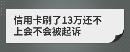 信用卡刷了13万还不上会不会被起诉