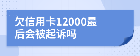 欠信用卡12000最后会被起诉吗