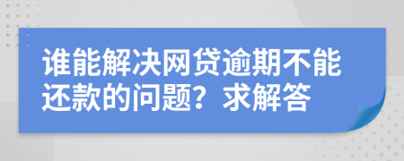 谁能解决网贷逾期不能还款的问题？求解答