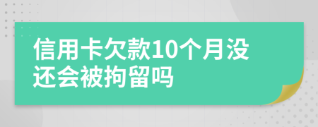 信用卡欠款10个月没还会被拘留吗