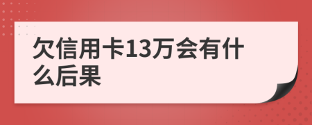欠信用卡13万会有什么后果