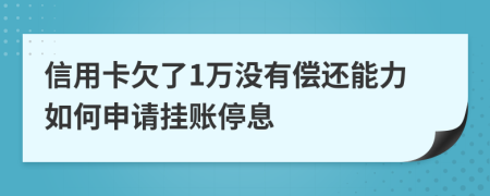 信用卡欠了1万没有偿还能力如何申请挂账停息