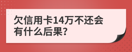 欠信用卡14万不还会有什么后果？