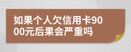 如果个人欠信用卡9000元后果会严重吗