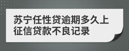 苏宁任性贷逾期多久上征信贷款不良记录