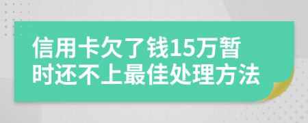 信用卡欠了钱15万暂时还不上最佳处理方法