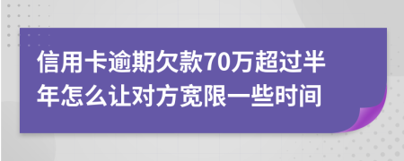 信用卡逾期欠款70万超过半年怎么让对方宽限一些时间