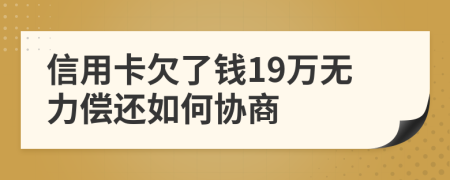 信用卡欠了钱19万无力偿还如何协商