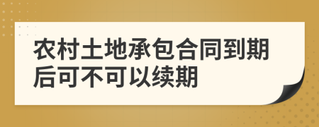 农村土地承包合同到期后可不可以续期