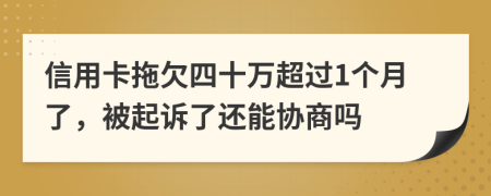 信用卡拖欠四十万超过1个月了，被起诉了还能协商吗