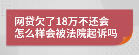 网贷欠了18万不还会怎么样会被法院起诉吗