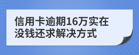 信用卡逾期16万实在没钱还求解决方式