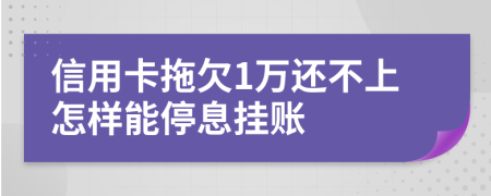 信用卡拖欠1万还不上怎样能停息挂账