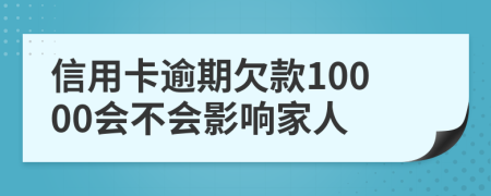 信用卡逾期欠款10000会不会影响家人
