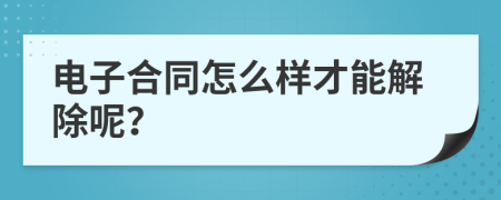 电子合同怎么样才能解除呢？