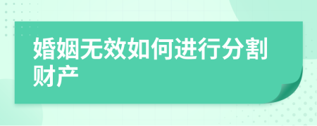 婚姻无效如何进行分割财产