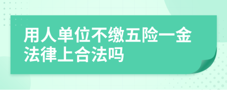 用人单位不缴五险一金法律上合法吗