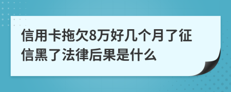 信用卡拖欠8万好几个月了征信黑了法律后果是什么