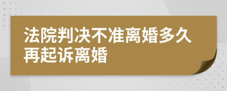 法院判决不准离婚多久再起诉离婚