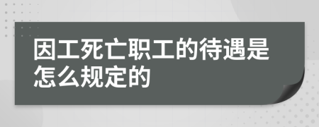 因工死亡职工的待遇是怎么规定的