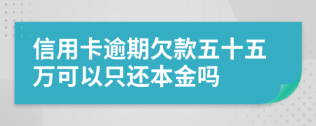 信用卡逾期欠款五十五万可以只还本金吗
